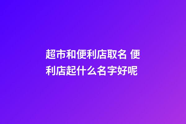超市和便利店取名 便利店起什么名字好呢-第1張-店鋪起名-玄機派